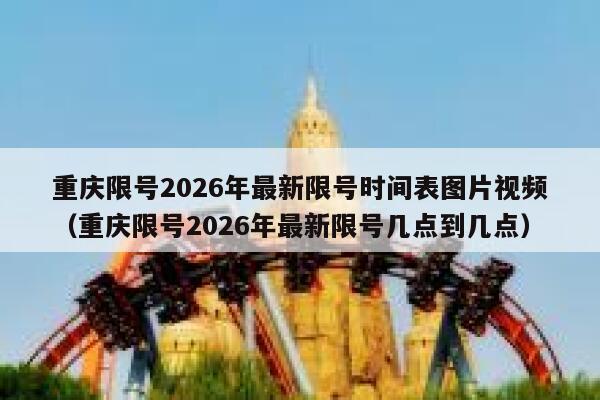 重庆限号2026年最新限号时间表图片视频(重庆限号2026年最新限号几点到几点) 第1张 重庆限号2026年最新限号时间表图片视频(重庆限号2026年最新限号几点到几点) 第1张