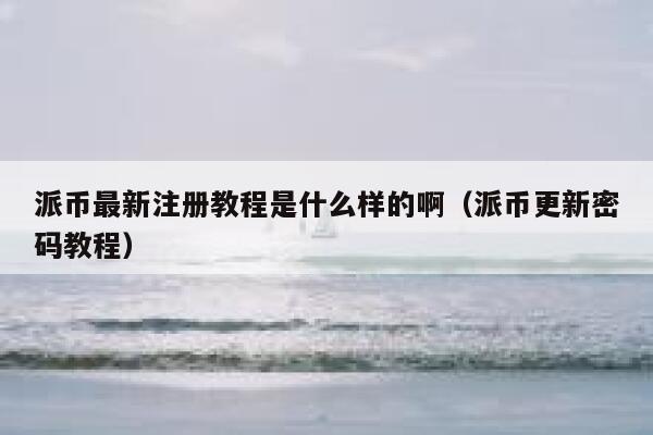 派币最新注册教程是什么样的啊(派币更新密码教程) 第1张 派币最新注册教程是什么样的啊(派币更新密码教程) 第1张