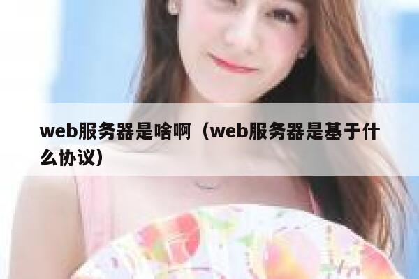 web服务器是啥啊（web服务器是基于什么协议） 第1张