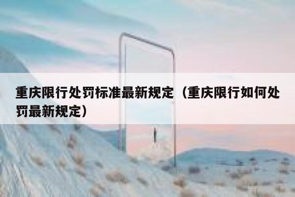 重庆限行处罚标准最新规定(重庆限行如何处罚最新规定) 第1张 重庆限行处罚标准最新规定(重庆限行如何处罚最新规定) 第1张