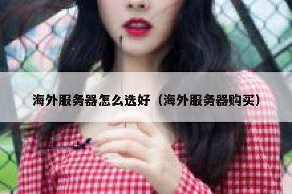 海外服务器怎么选好(海外服务器购买) 第1张 海外服务器怎么选好(海外服务器购买) 第1张