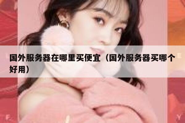 国外服务器在哪里买便宜（国外服务器买哪个好用） 第1张