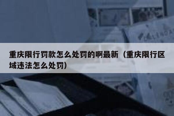 重庆限行罚款怎么处罚的啊最新（重庆限行区域违法怎么处罚） 第1张