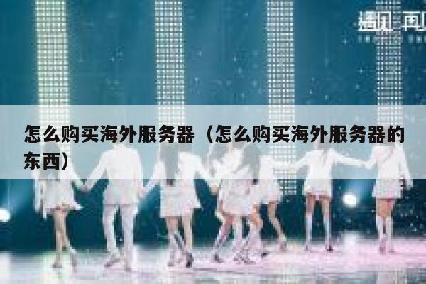 怎么购买海外服务器（怎么购买海外服务器的东西） 第1张