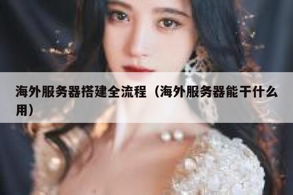 海外服务器搭建全流程（海外服务器能干什么用） 第1张