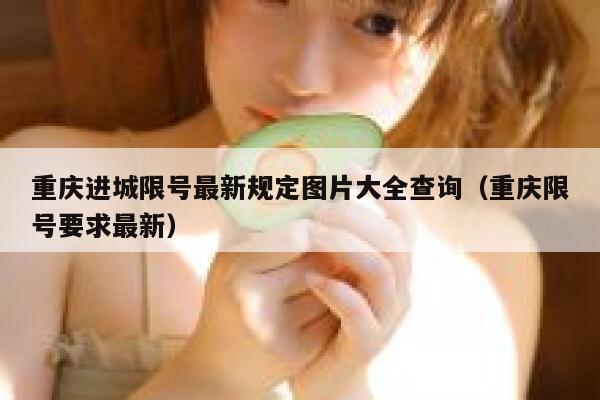 重庆进城限号最新规定图片大全查询(重庆限号要求最新) 第1张 重庆进城限号最新规定图片大全查询(重庆限号要求最新) 第1张