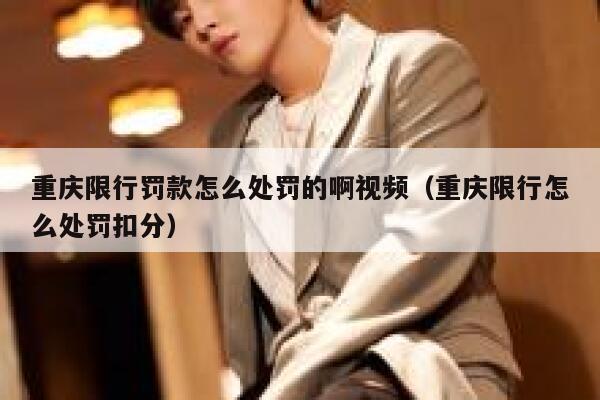 重庆限行罚款怎么处罚的啊视频（重庆限行怎么处罚扣分） 第1张