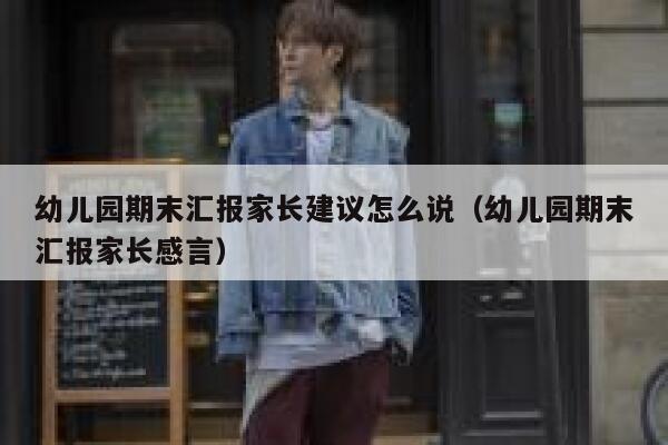 幼儿园期末汇报家长建议怎么说（幼儿园期末汇报家长感言） 第1张