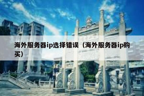海外服务器ip选择错误（海外服务器ip购买） 第1张
