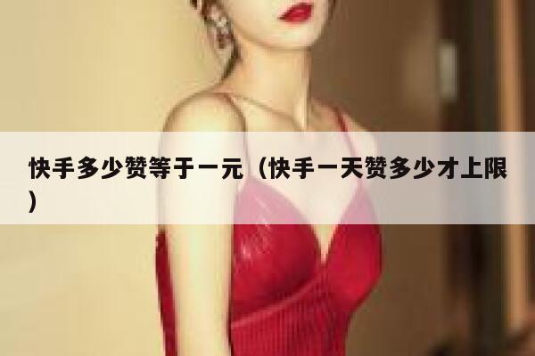 快手多少赞等于一元（快手一天赞多少才上限） 第1张
