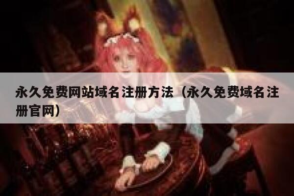 永久免费网站域名注册方法（永久免费域名注册官网） 第1张
