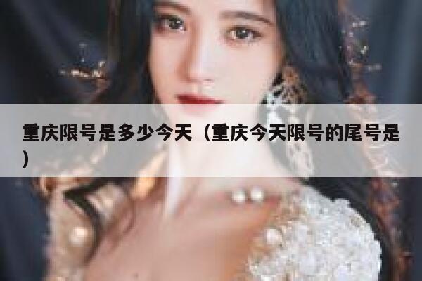 重庆限号是多少今天（重庆今天限号的尾号是） 第1张