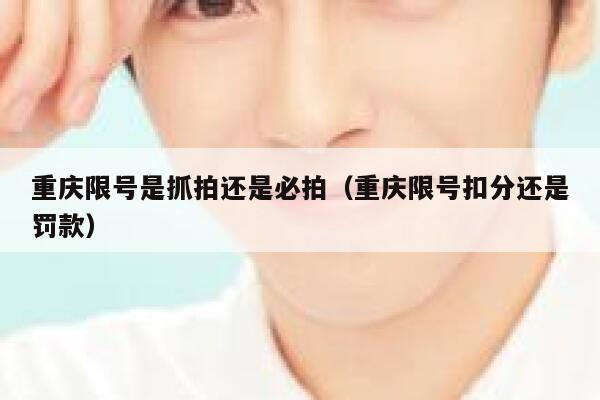 重庆限号是抓拍还是必拍(重庆限号扣分还是罚款) 第1张 重庆限号是抓拍还是必拍(重庆限号扣分还是罚款) 第1张