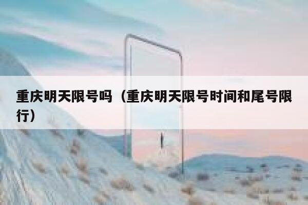 重庆明天限号吗（重庆明天限号时间和尾号限行） 第1张