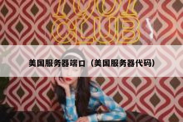美国服务器端口（美国服务器代码） 第1张