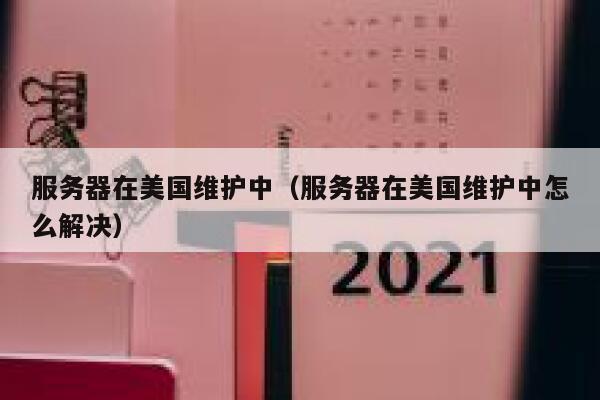 服务器在美国维护中(服务器在美国维护中怎么解决) 第1张 服务器在美国维护中(服务器在美国维护中怎么解决) 第1张