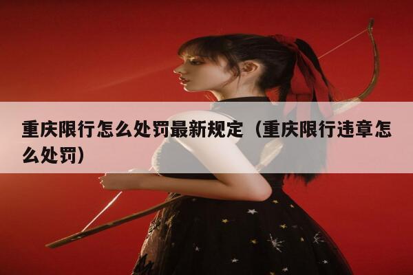 重庆限行怎么处罚最新规定(重庆限行违章怎么处罚) 第1张 重庆限行怎么处罚最新规定(重庆限行违章怎么处罚) 第1张