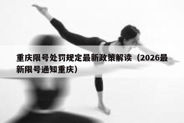 重庆限号处罚规定最新政策解读(2026最新限号通知重庆) 第1张 重庆限号处罚规定最新政策解读(2026最新限号通知重庆) 第1张