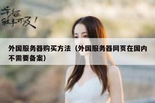 外国服务器购买方法（外国服务器网页在国内不需要备案） 第1张
