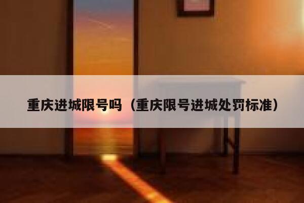 重庆进城限号吗（重庆限号进城处罚标准） 第1张