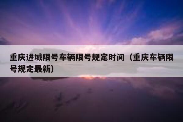 重庆进城限号车辆限号规定时间(重庆车辆限号规定最新) 第1张 重庆进城限号车辆限号规定时间(重庆车辆限号规定最新) 第1张
