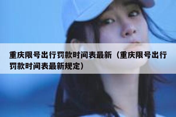 重庆限号出行罚款时间表最新(重庆限号出行罚款时间表最新规定) 第1张 重庆限号出行罚款时间表最新(重庆限号出行罚款时间表最新规定) 第1张