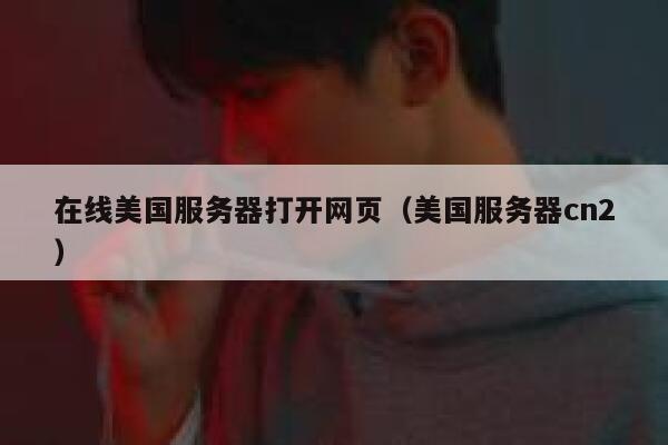 在线美国服务器打开网页(美国服务器cn2) 第1张 在线美国服务器打开网页(美国服务器cn2) 第1张