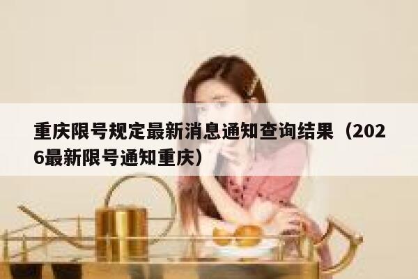 重庆限号规定最新消息通知查询结果（2026最新限号通知重庆） 第1张