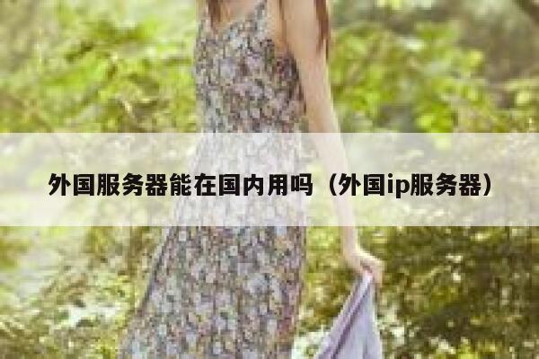 外国服务器能在国内用吗（外国ip服务器） 第1张