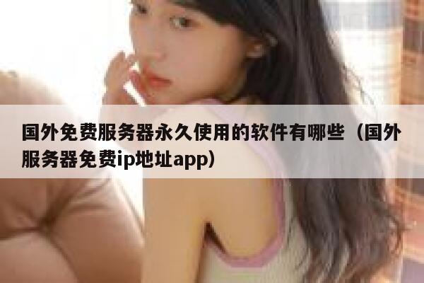 国外免费服务器永久使用的软件有哪些（国外服务器免费ip地址app） 第1张