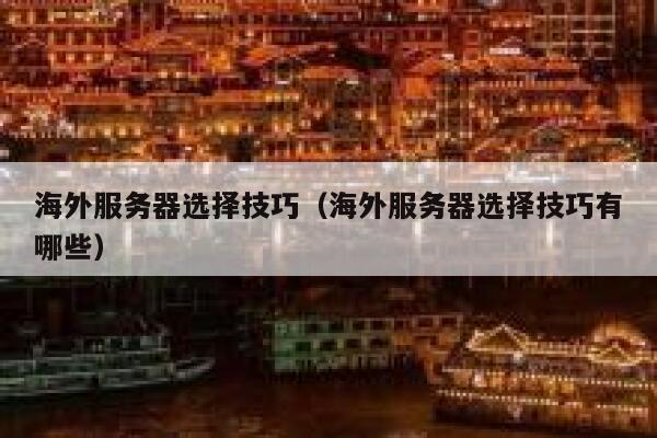 海外服务器选择技巧(海外服务器选择技巧有哪些) 第1张 海外服务器选择技巧(海外服务器选择技巧有哪些) 第1张