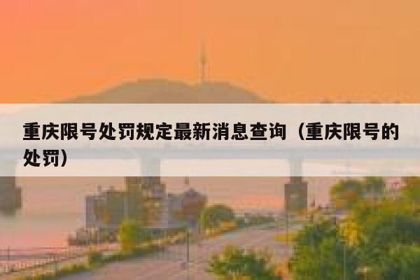 重庆限号处罚规定最新消息查询(重庆限号的处罚) 第1张 重庆限号处罚规定最新消息查询(重庆限号的处罚) 第1张