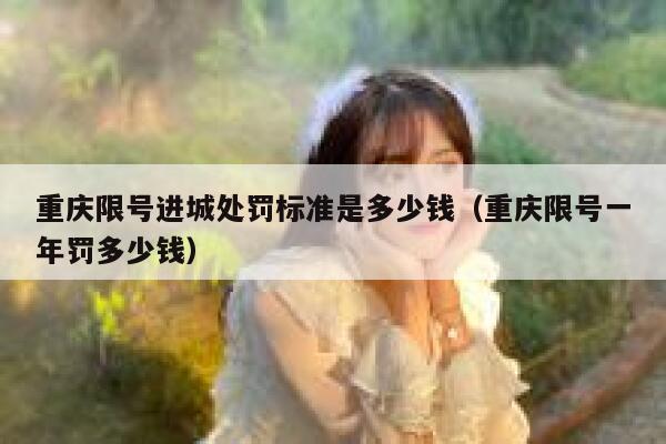 重庆限号进城处罚标准是多少钱(重庆限号一年罚多少钱) 第1张 重庆限号进城处罚标准是多少钱(重庆限号一年罚多少钱) 第1张