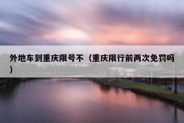 外地车到重庆限号不（重庆限行前两次免罚吗） 第1张