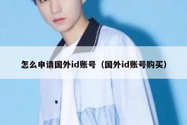 怎么申请国外id账号(国外id账号购买) 第1张 怎么申请国外id账号(国外id账号购买) 第1张