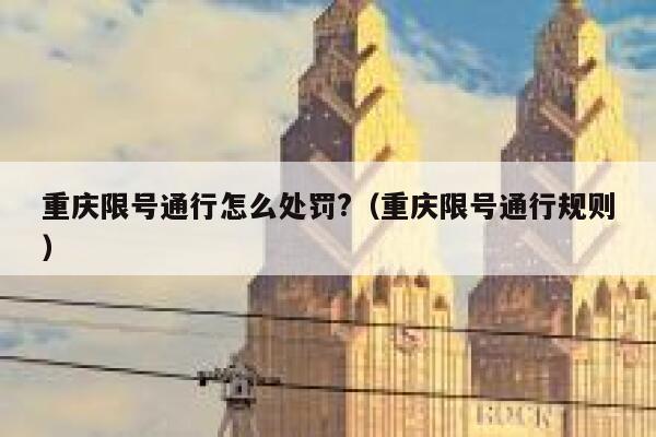 重庆限号通行怎么处罚?（重庆限号通行规则） 第1张