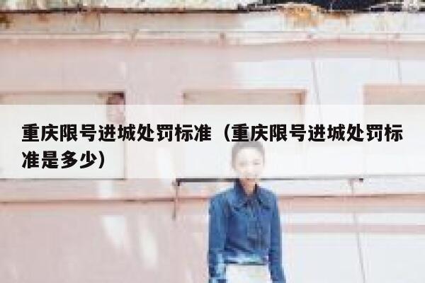 重庆限号进城处罚标准（重庆限号进城处罚标准是多少） 第1张