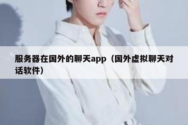 服务器在国外的聊天app（国外虚拟聊天对话软件） 第1张