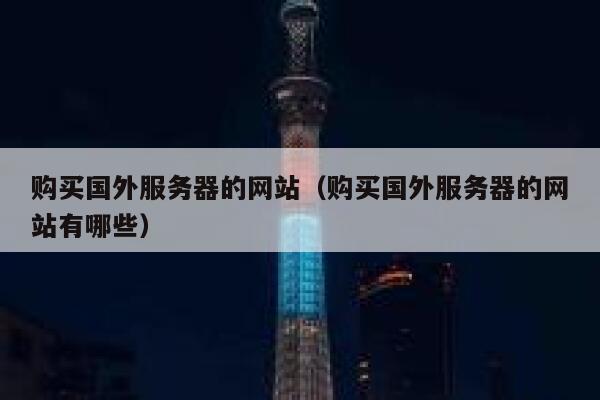 购买国外服务器的网站（购买国外服务器的网站有哪些） 第1张