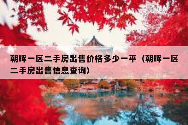 朝晖一区二手房出售价格多少一平(朝晖一区二手房出售信息查询) 第1张 朝晖一区二手房出售价格多少一平(朝晖一区二手房出售信息查询) 第1张
