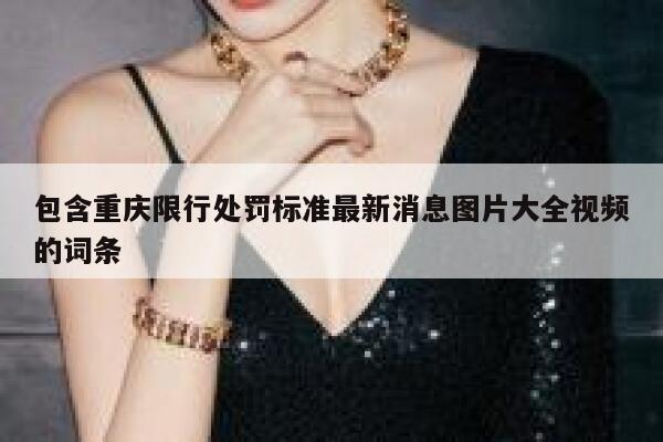 包含重庆限行处罚标准最新消息图片大全视频的词条 第1张