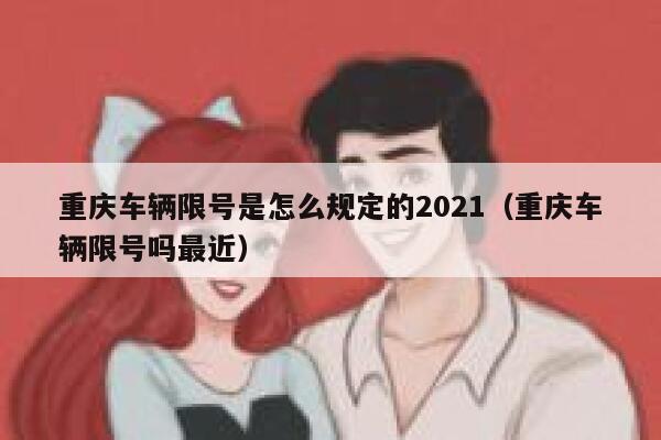 重庆车辆限号是怎么规定的2021（重庆车辆限号吗最近） 第1张