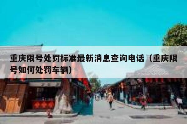 重庆限号处罚标准最新消息查询电话(重庆限号如何处罚车辆) 第1张 重庆限号处罚标准最新消息查询电话(重庆限号如何处罚车辆) 第1张