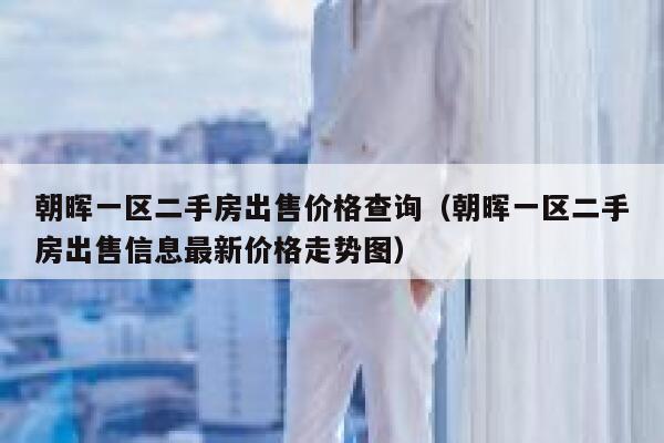 朝晖一区二手房出售价格查询（朝晖一区二手房出售信息最新价格走势图） 第1张