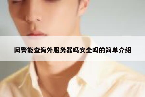 网警能查海外服务器吗安全吗的简单介绍 第1张 网警能查海外服务器吗安全吗的简单介绍 第1张