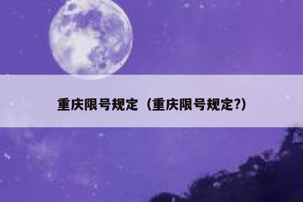 重庆限号规定（重庆限号规定?） 第1张