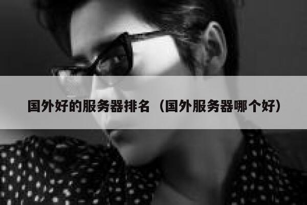 国外好的服务器排名（国外服务器哪个好） 第1张