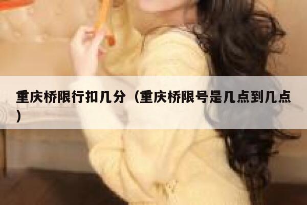 重庆桥限行扣几分(重庆桥限号是几点到几点) 第1张 重庆桥限行扣几分(重庆桥限号是几点到几点) 第1张