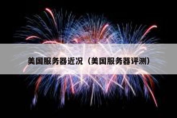 美国服务器近况(美国服务器评测) 第1张 美国服务器近况(美国服务器评测) 第1张