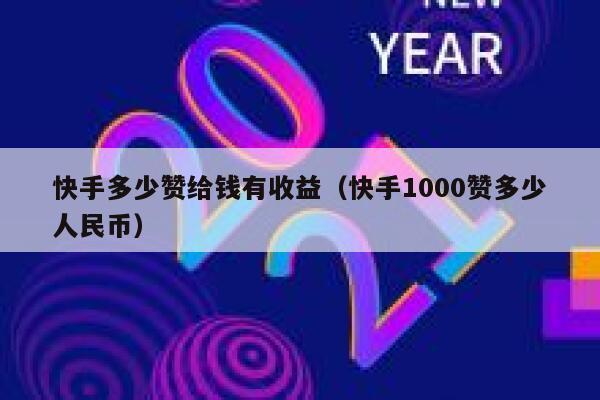 快手多少赞给钱有收益（快手1000赞多少人民币） 第1张